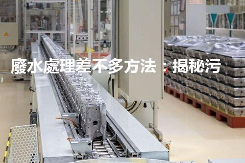 廢水處理差不多方法：揭秘污水變清流的魔法？